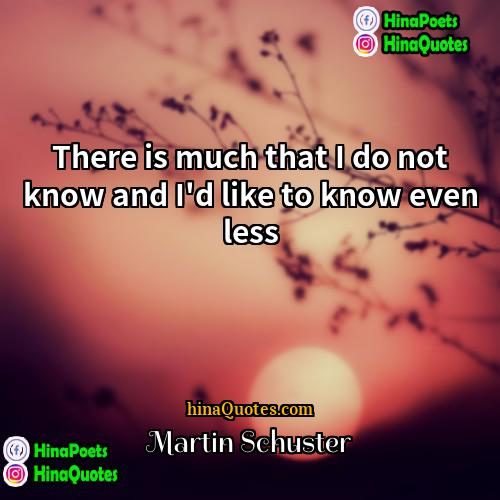 Martin Schuster Quotes | There is much that I do not